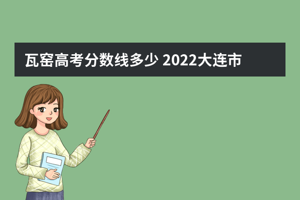 瓦窑高考分数线多少 2022大连市高考一本分数线多少